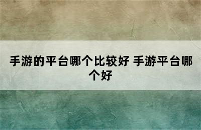 手游的平台哪个比较好 手游平台哪个好